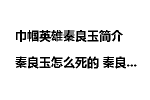 巾帼英雄秦良玉简介 秦良玉怎么死的 秦良玉墓在哪