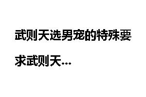 武则天选男宠的特殊要求武则天