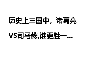 历史上三国中，诸葛亮VS司马懿,谁更胜一筹？