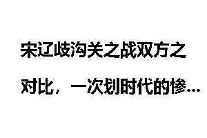 宋辽歧沟关之战双方之对比，一次划时代的惨败_宋辽
