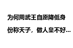 为何周武王自愿降低身份称天子，做人皇不好吗？