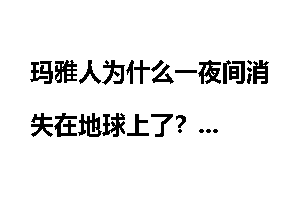 玛雅人为什么一夜间消失在地球上了?
